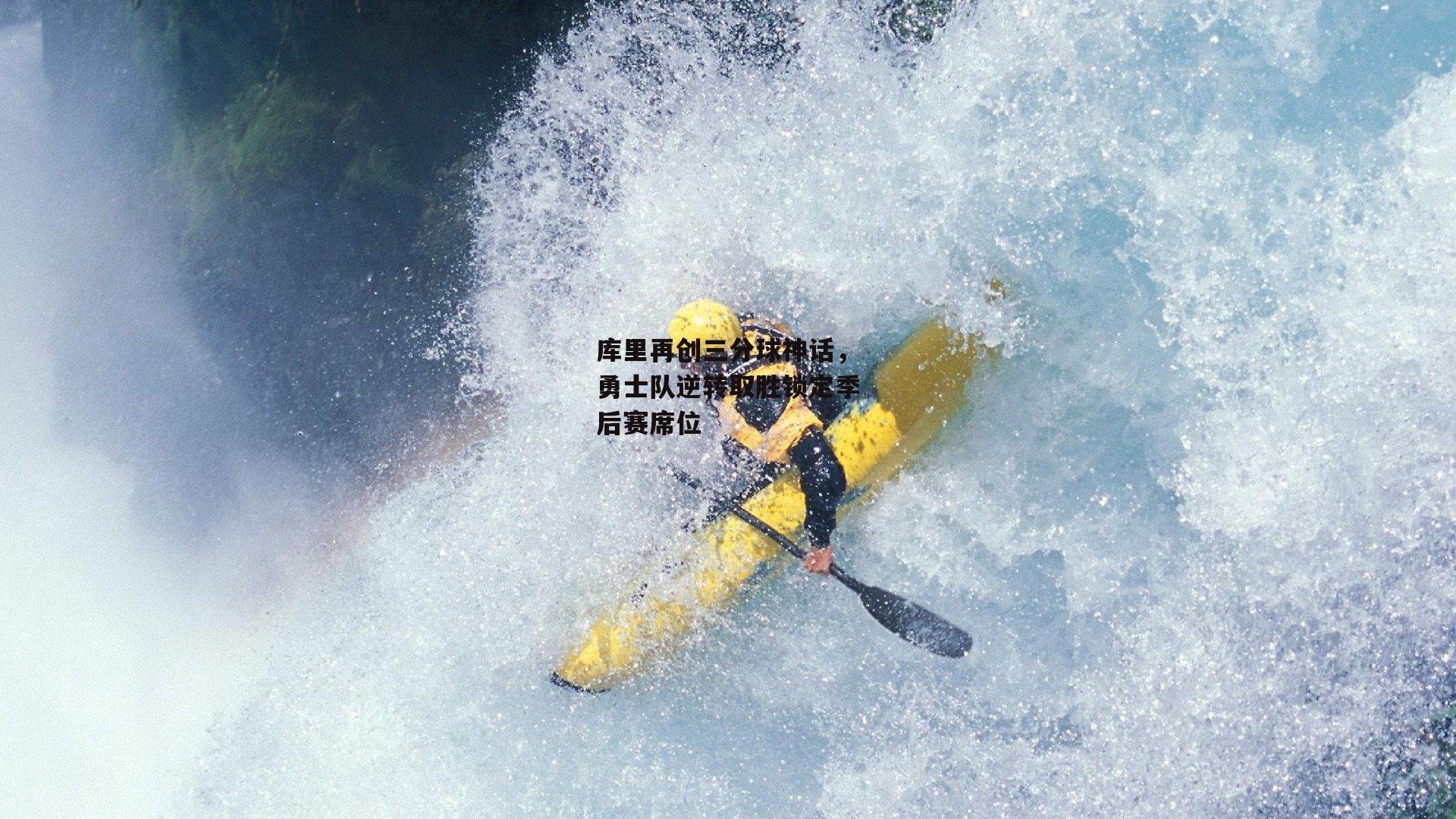 库里再创三分球神话,勇士队逆转取胜锁定季后赛席位