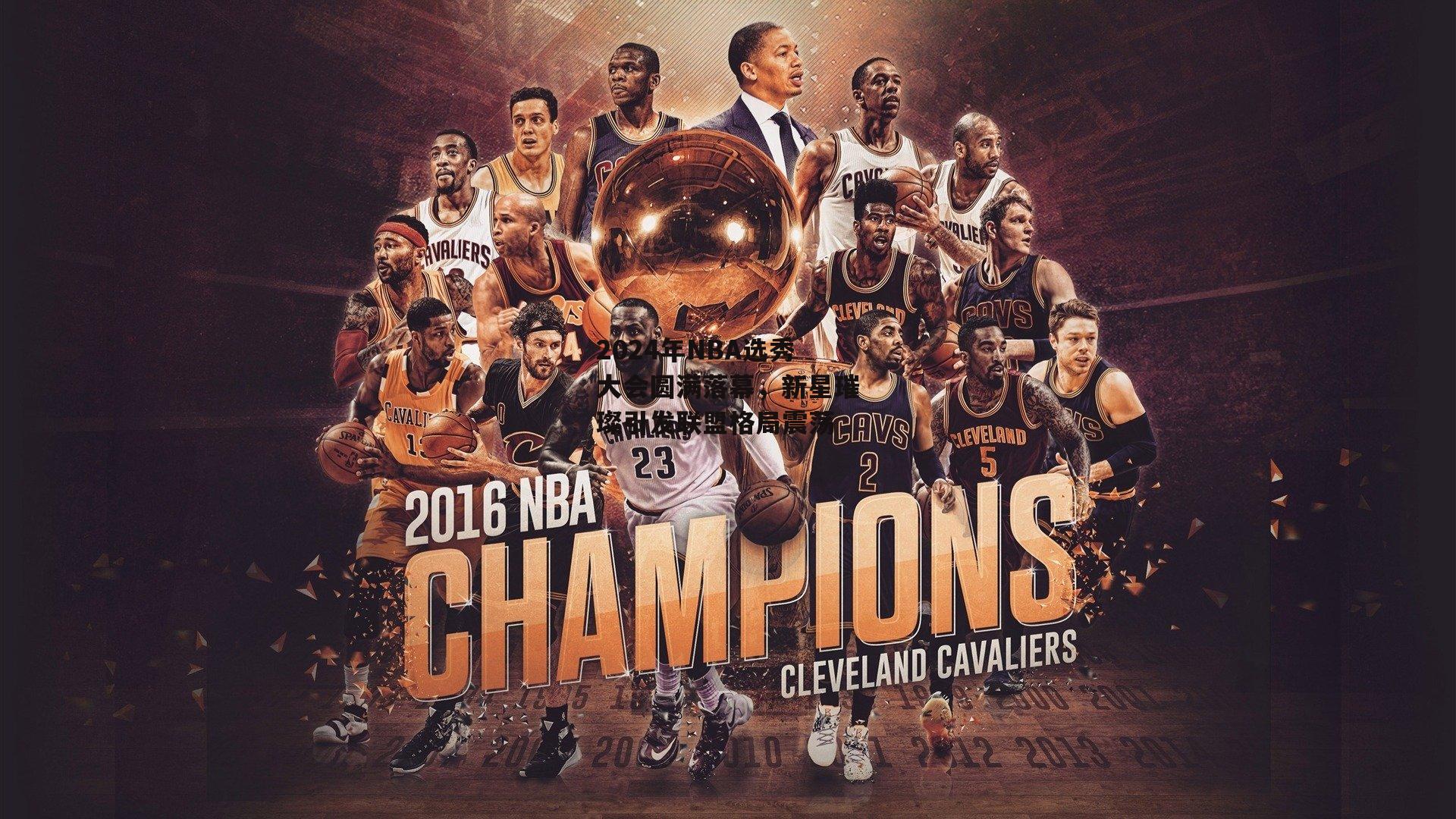 2024年NBA选秀大会圆满落幕,新星璀璨引发联盟格局震荡