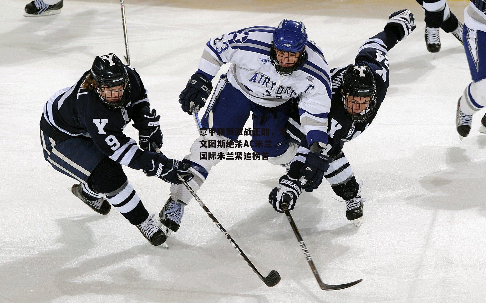 意甲联赛激战正酣,尤文图斯绝杀AC米兰,国际米兰紧追榜首