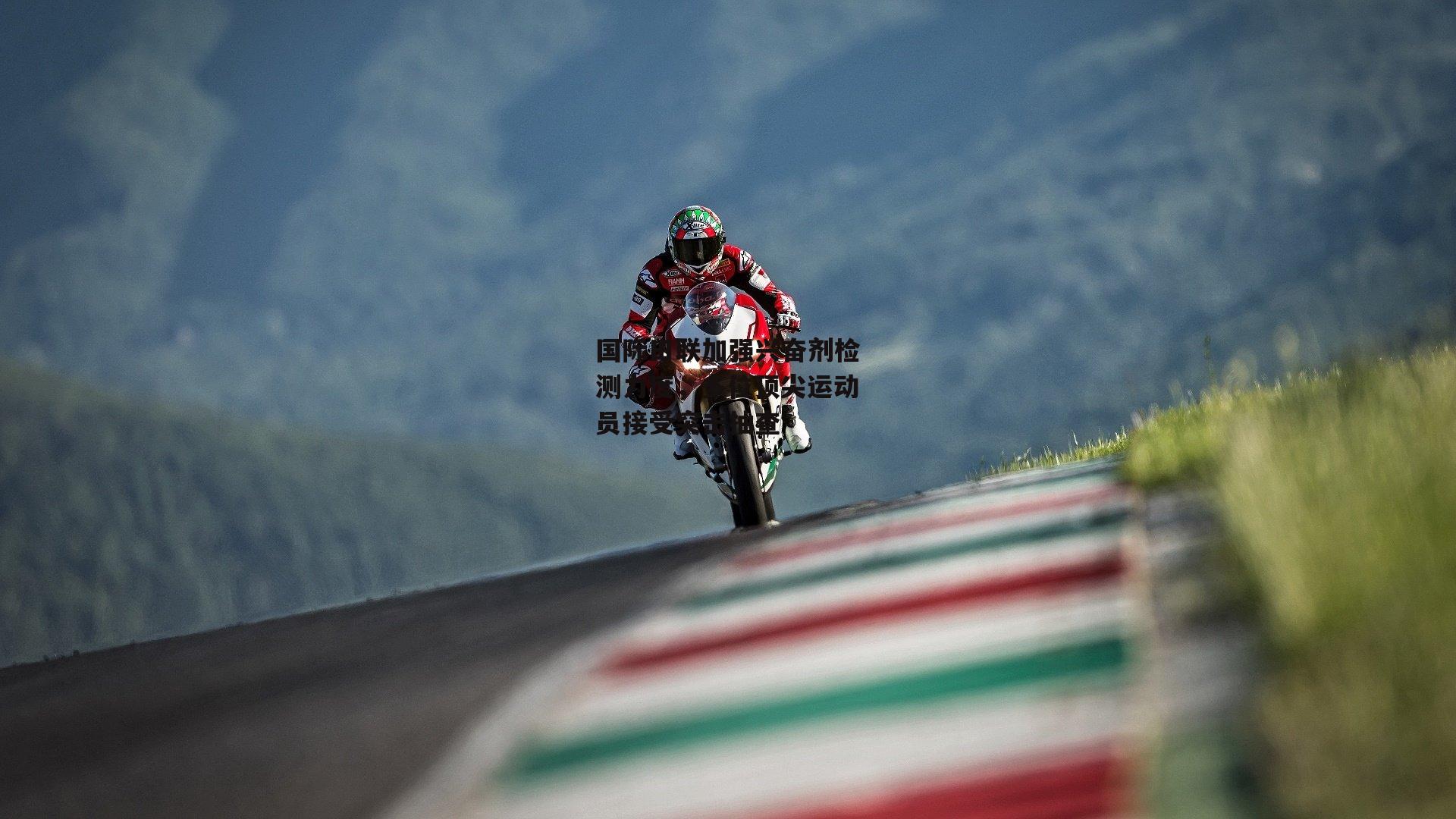 国际田联加强兴奋剂检测力度，多位顶尖运动员接受突击抽查