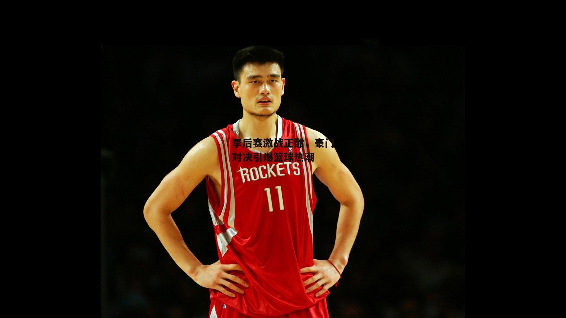 季后赛激战正酣,豪门对决引爆篮球热潮